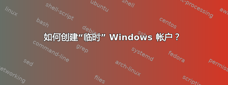 如何创建“临时” Windows 帐户？