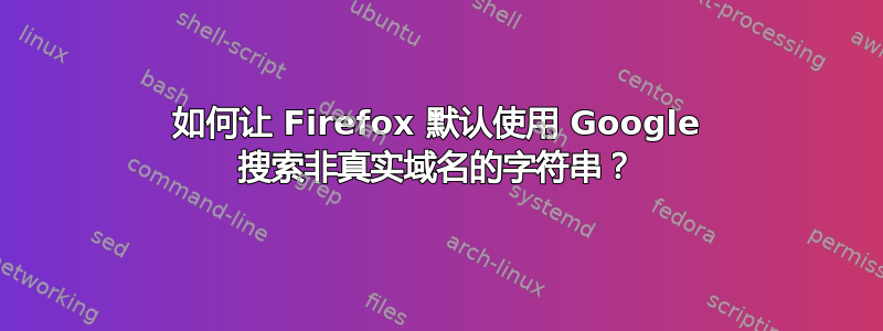 如何让 Firefox 默认使用 Google 搜索非真实域名的字符串？