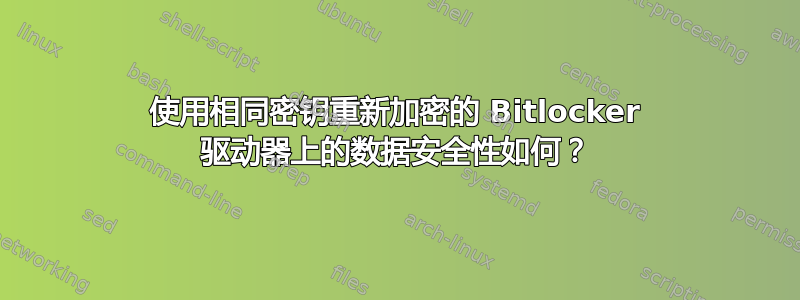 使用相同密钥重新加密的 Bitlocker 驱动器上的数据安全性如何？