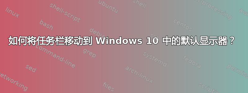 如何将任务栏移动到 Windows 10 中的默认显示器？