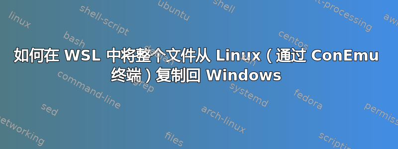 如何在 WSL 中将整个文件从 Linux（通过 ConEmu 终端）复制回 Windows