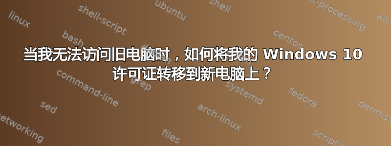 当我无法访问旧电脑时，如何将我的 Windows 10 许可证转移到新电脑上？