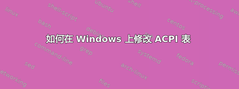 如何在 Windows 上修改 ACPI 表