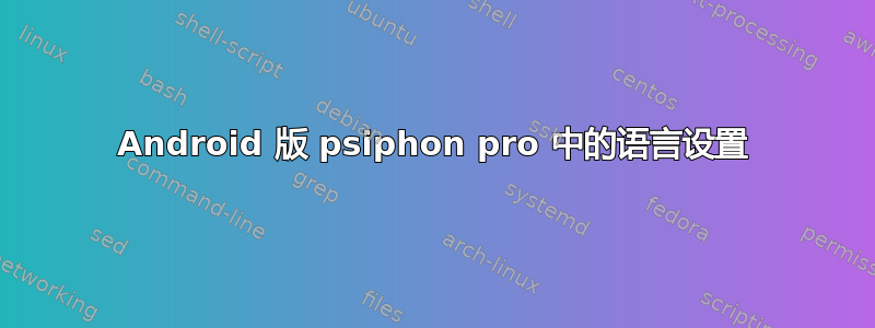 Android 版 psiphon pro 中的语言设置