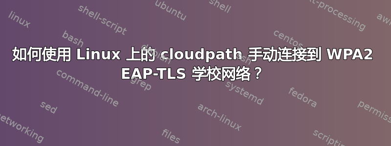 如何使用 Linux 上的 cloudpath 手动连接到 WPA2 EAP-TLS 学校网络？