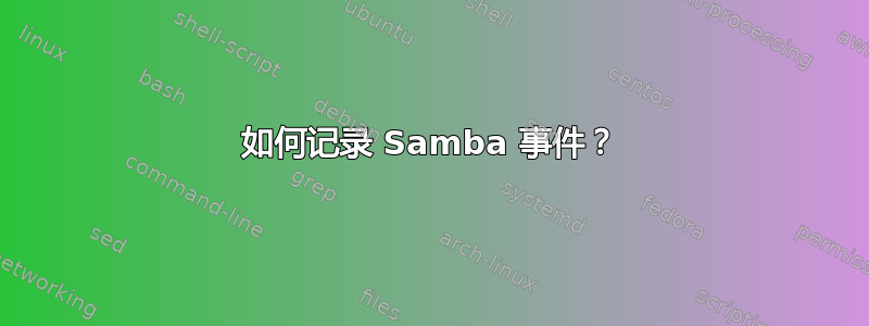 如何记录 Samba 事件？