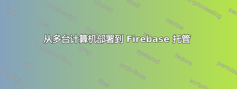 从多台计算机部署到 Firebase 托管