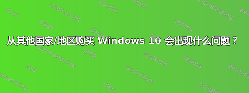 从其他国家/地区购买 Windows 10 会出现什么问题？