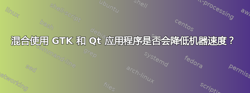 混合使用 GTK 和 Qt 应用程序是否会降低机器速度？