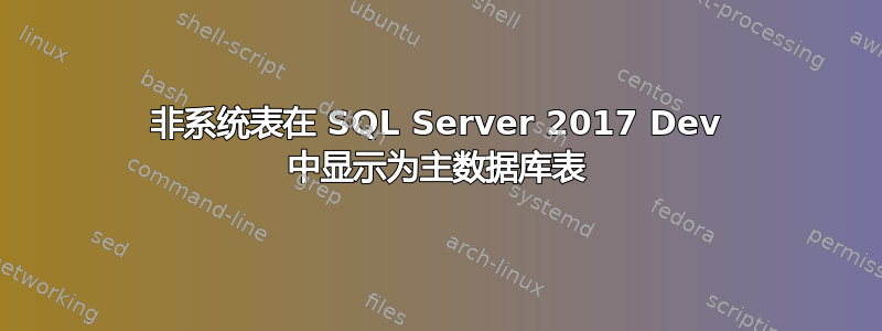 非系统表在 SQL Server 2017 Dev 中显示为主数据库表