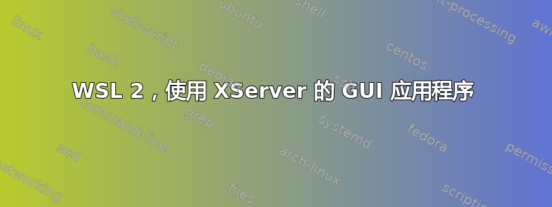 WSL 2，使用 XServer 的 GUI 应用程序