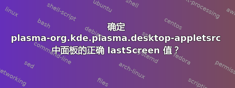 确定 plasma-org.kde.plasma.desktop-appletsrc 中面板的正确 lastScreen 值？