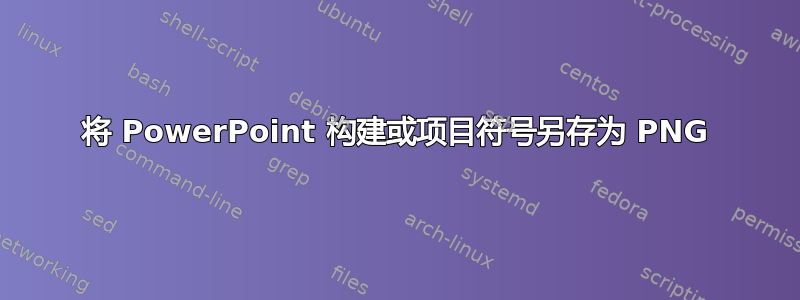 将 PowerPoint 构建或项目符号另存为 PNG