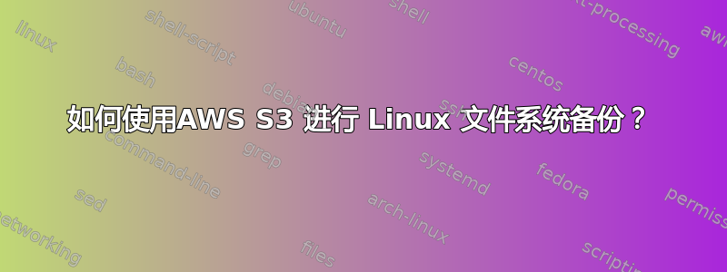 如何使用AWS S3 进行 Linux 文件系统备份？