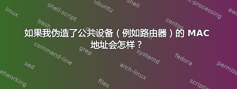 如果我伪造了公共设备（例如路由器）的 MAC 地址会怎样？