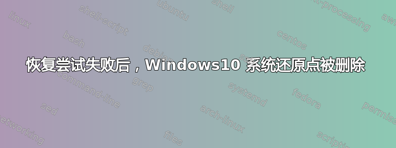 恢复尝试失败后，Windows10 系统还原点被删除