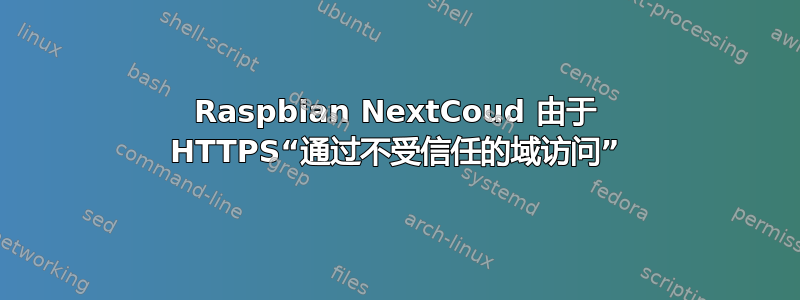 Raspbian NextCoud 由于 HTTPS“通过不受信任的域访问”