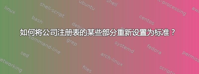 如何将公司注册表的某些部分重新设置为标准？