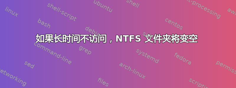 如果长时间不访问，NTFS 文件夹将变空