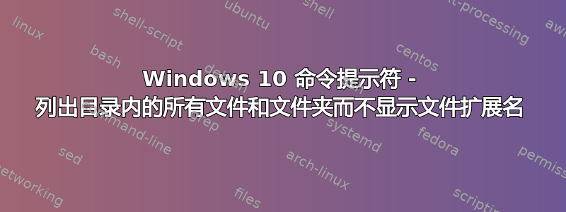 Windows 10 命令提示符 - 列出目录内的所有文件和文件夹而不显示文件扩展名