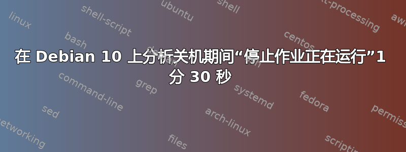 在 Debian 10 上分析关机期间“停止作业正在运行”1 分 30 秒