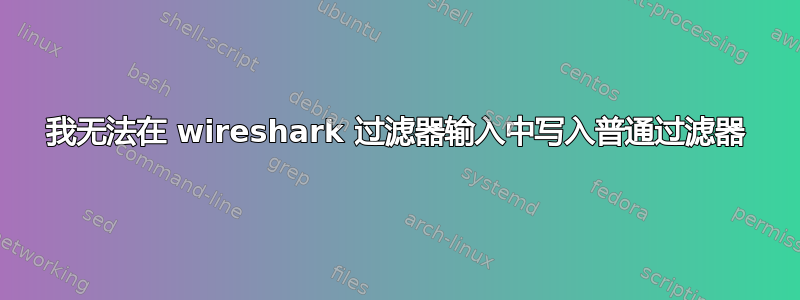 我无法在 wireshark 过滤器输入中写入普通过滤器