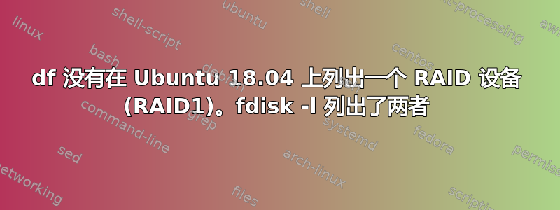 df 没有在 Ubuntu 18.04 上列出一个 RAID 设备 (RAID1)。fdisk -l 列出了两者