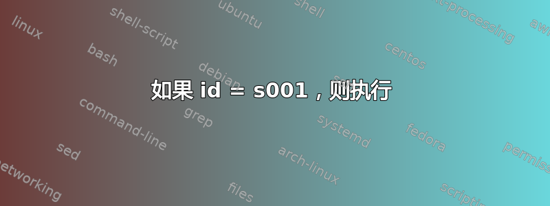 如果 id = s001，则执行