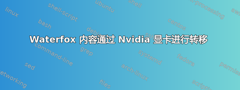 Waterfox 内容通过 Nvidia 显卡进行转移