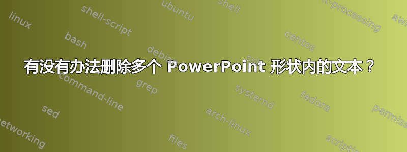 有没有办法删除多个 PowerPoint 形状内的文本？