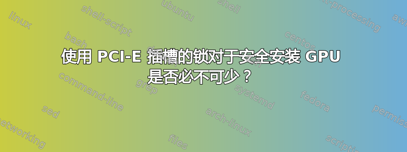 使用 PCI-E 插槽的锁对于安全安装 GPU 是否必不可少？