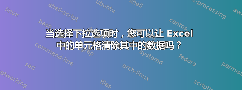 当选择下拉选项时，您可以让 Excel 中的单元格清除其中的数据吗？