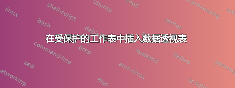 在受保护的工作表中插入数据透视表