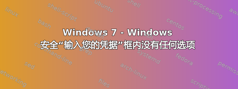 Windows 7 - Windows 安全“输入您的凭据”框内没有任何选项