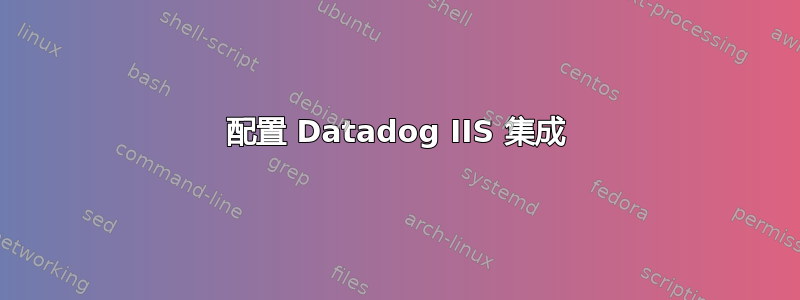 配置 Datadog IIS 集成