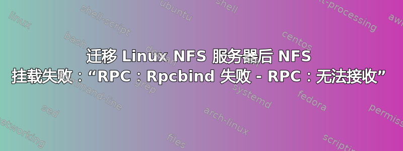 迁移 Linux NFS 服务器后 NFS 挂载失败：“RPC：Rpcbind 失败 - RPC：无法接收”