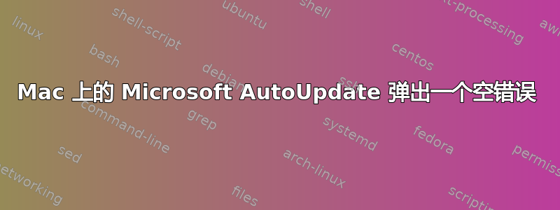 Mac 上的 Microsoft AutoUpdate 弹出一个空错误