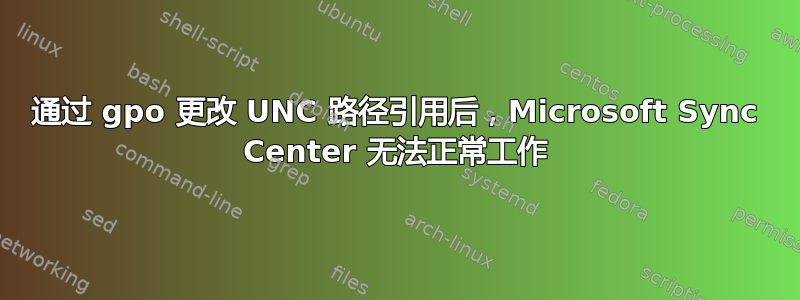 通过 gpo 更改 UNC 路径引用后，Microsoft Sync Center 无法正常工作