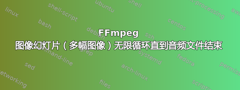FFmpeg 图像幻灯片（多幅图像）无限循环直到音频文件结束