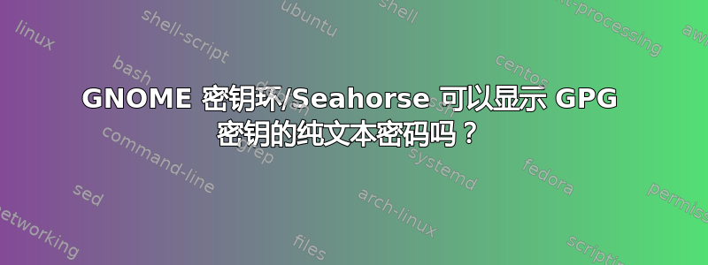 GNOME 密钥环/Seahorse 可以显示 GPG 密钥的纯文本密码吗？