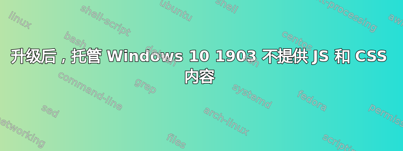 升级后，托管 Windows 10 1903 不提供 JS 和 CSS 内容