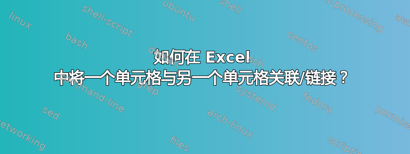 如何在 Excel 中将一个单元格与另一个单元格关联/链接？