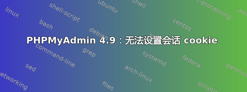 PHPMyAdmin 4.9：无法设置会话 cookie