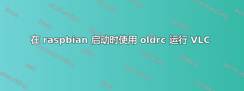 在 raspbian 启动时使用 oldrc 运行 VLC