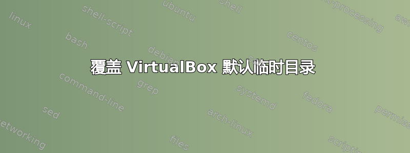 覆盖 VirtualBox 默认临时目录