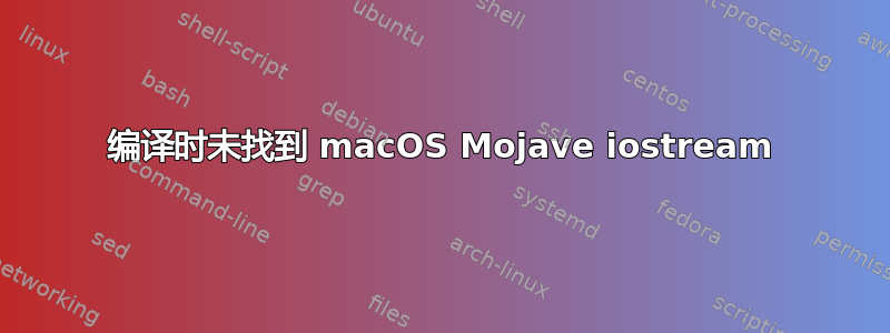 编译时未找到 macOS Mojave iostream