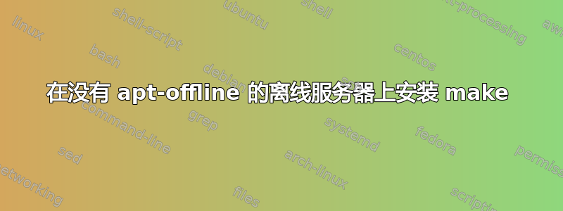 在没有 apt-offline 的离线服务器上安装 make