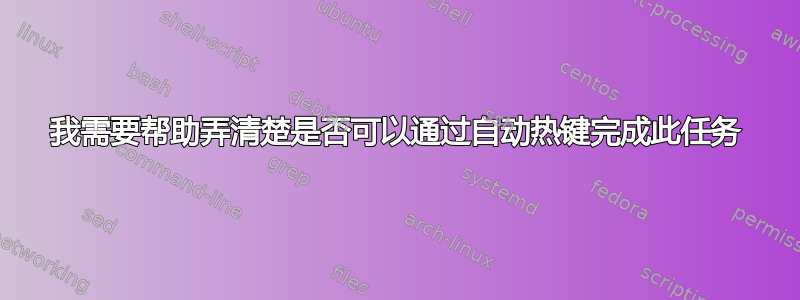 我需要帮助弄清楚是否可以通过自动热键完成此任务