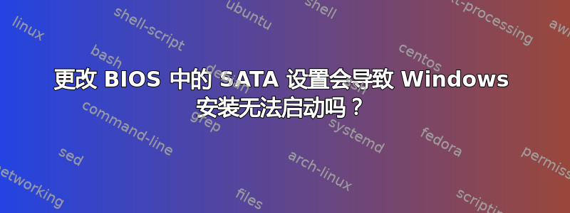 更改 BIOS 中的 SATA 设置会导致 Windows 安装无法启动吗？