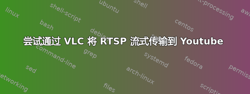 尝试通过 VLC 将 RTSP 流式传输到 Youtube